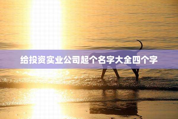 给投资实业公司起个名字大全四个字