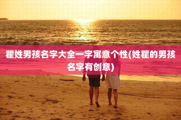 瞿姓男孩名字大全一字寓意个性(姓瞿的男孩名字有创意)