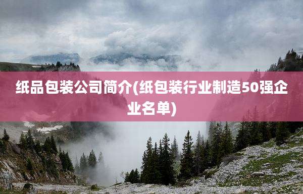 纸品包装公司简介(纸包装行业制造50强企业名单)