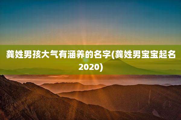 龚姓男孩大气有涵养的名字(龚姓男宝宝起名2020)