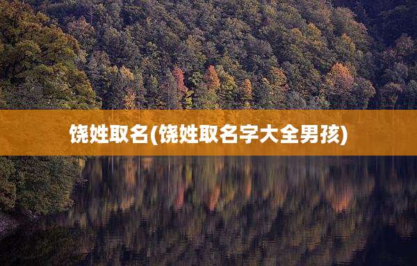 饶姓取名(饶姓取名字大全男孩)
