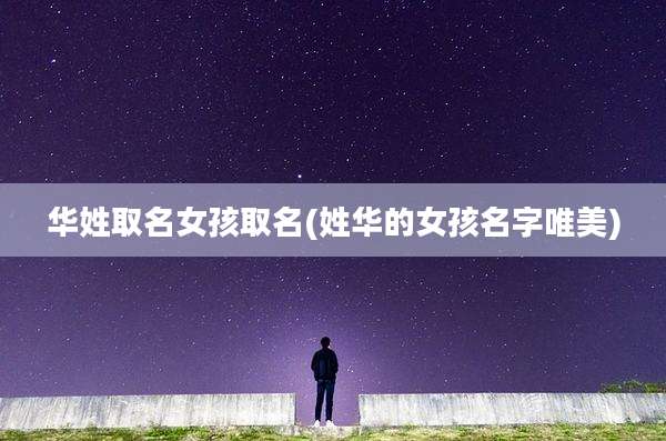 华姓取名女孩取名(姓华的女孩名字唯美)