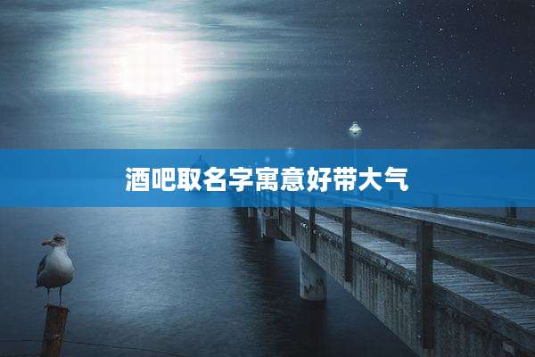 酒吧取名字寓意好带大气