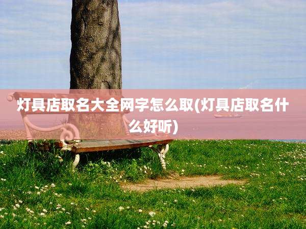 灯具店取名大全网字怎么取(灯具店取名什么好听)