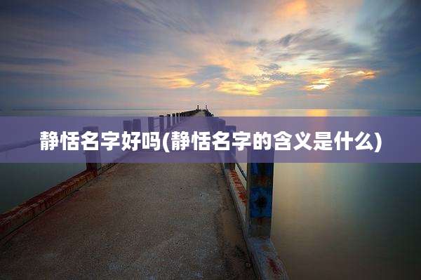 静恬名字好吗(静恬名字的含义是什么)