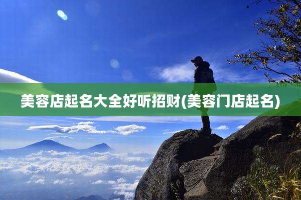 美容店起名大全好听招财(美容门店起名)
