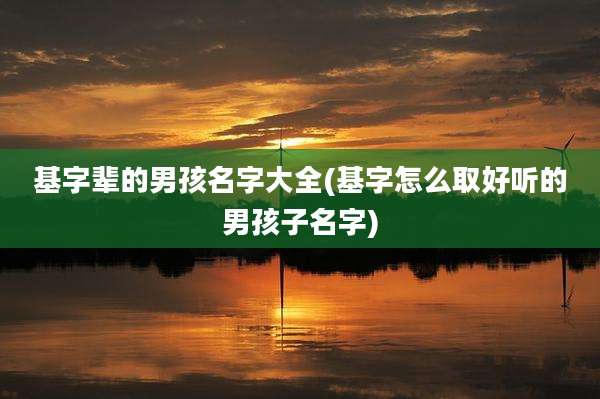 基字辈的男孩名字大全(基字怎么取好听的男孩子名字)