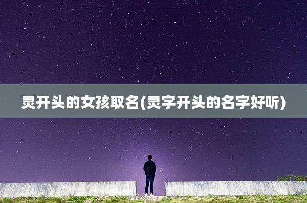 灵开头的女孩取名(灵字开头的名字好听)