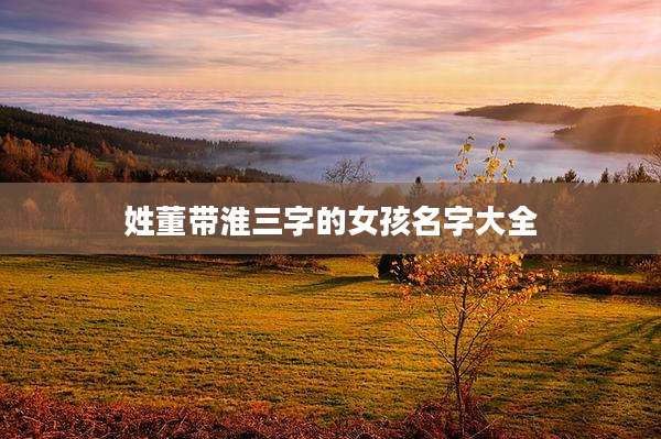 姓董带淮三字的女孩名字大全