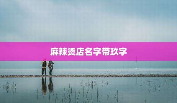 麻辣烫店名字带玖字