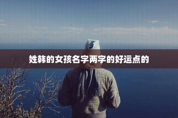 姓韩的女孩名字两字的好运点的