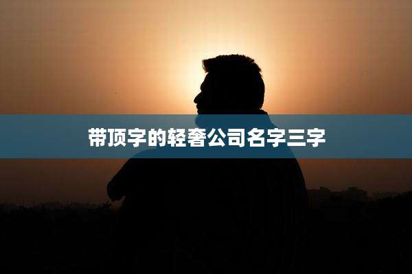 带顶字的轻奢公司名字三字