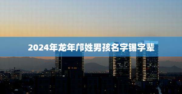 2024年龙年邝姓男孩名字锡字辈