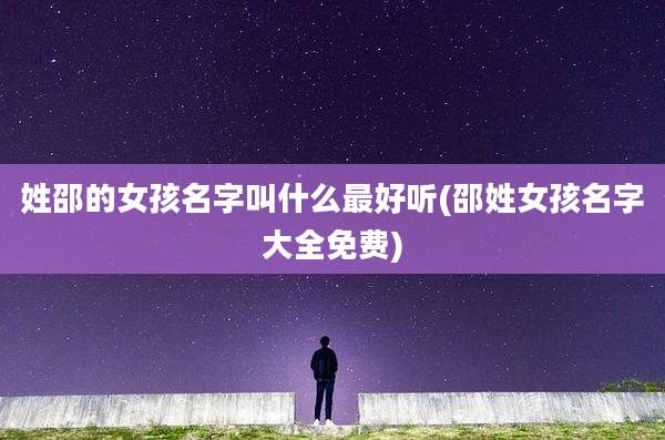 姓邵的女孩名字叫什么最好听(邵姓女孩名字大全免费)