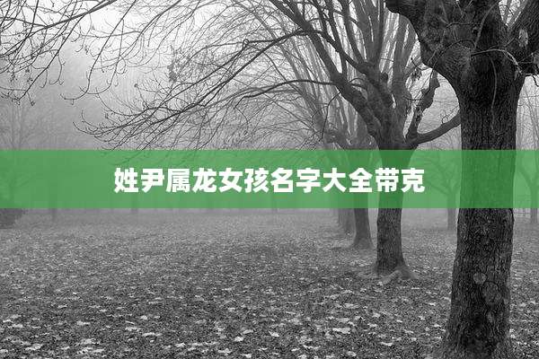 姓尹属龙女孩名字大全带克