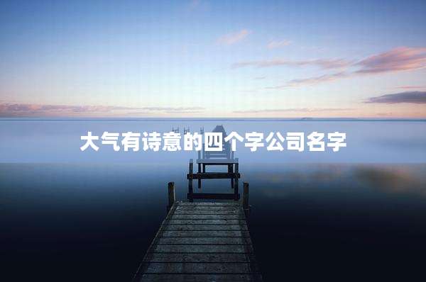 大气有诗意的四个字公司名字