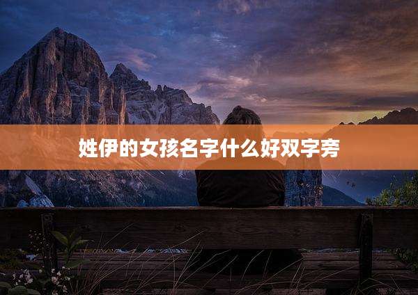 姓伊的女孩名字什么好双字旁