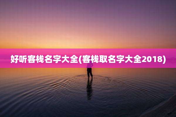 好听客栈名字大全(客栈取名字大全2018)