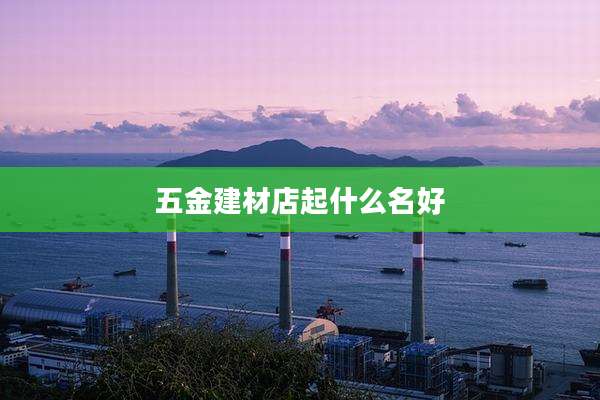 五金建材店起什么名好