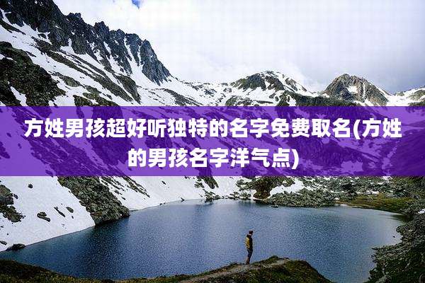 方姓男孩超好听独特的名字免费取名(方姓的男孩名字洋气点)