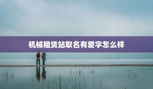 机械租赁站取名有爱字怎么样
