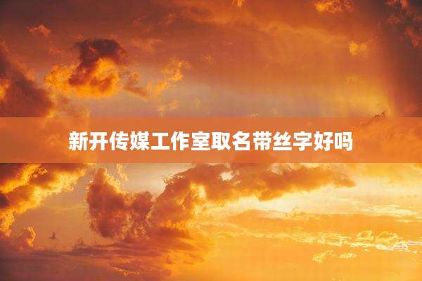 新开传媒工作室取名带丝字好吗