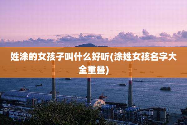 姓涂的女孩子叫什么好听(涂姓女孩名字大全重叠)