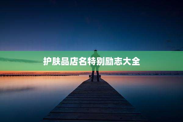 护肤品店名特别励志大全