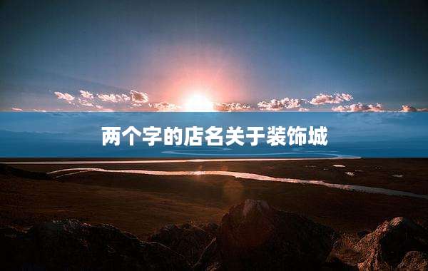 两个字的店名关于装饰城