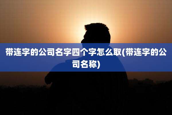 带连字的公司名字四个字怎么取(带连字的公司名称)