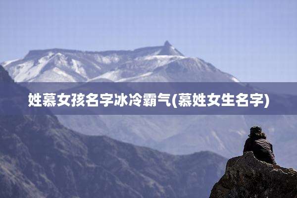 姓慕女孩名字冰冷霸气(慕姓女生名字)