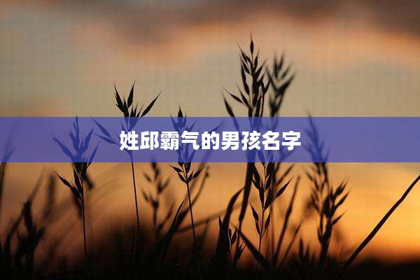 姓邱霸气的男孩名字