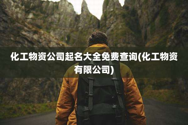 化工物资公司起名大全免费查询(化工物资有限公司)