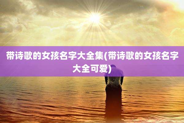 带诗歌的女孩名字大全集(带诗歌的女孩名字大全可爱)