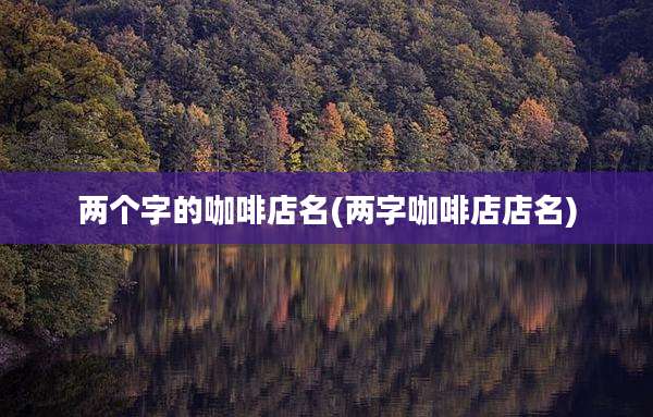 两个字的咖啡店名(两字咖啡店店名)
