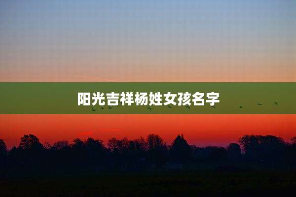 阳光吉祥杨姓女孩名字