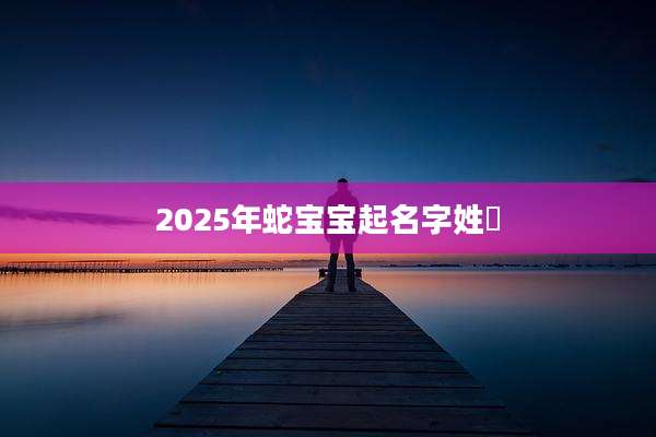 2025年蛇宝宝起名字姓冮
