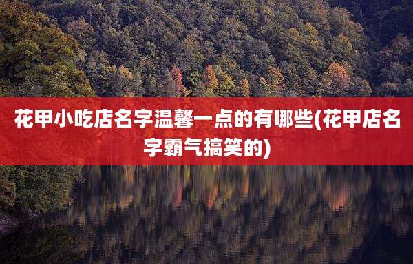 花甲小吃店名字温馨一点的有哪些(花甲店名字霸气搞笑的)