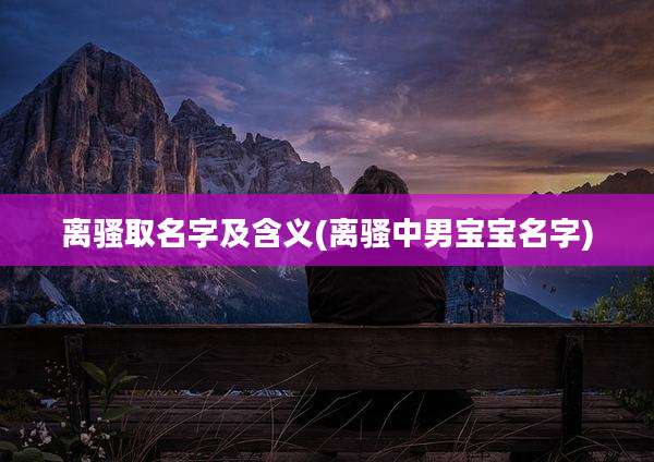 离骚取名字及含义(离骚中男宝宝名字)