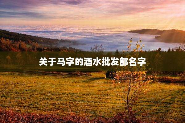 关于马字的酒水批发部名字
