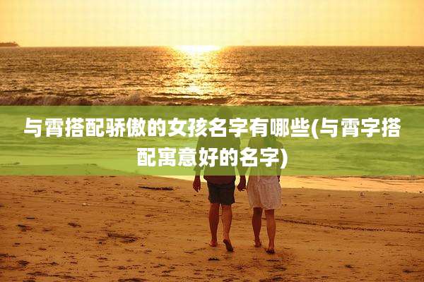 与霄搭配骄傲的女孩名字有哪些(与霄字搭配寓意好的名字)
