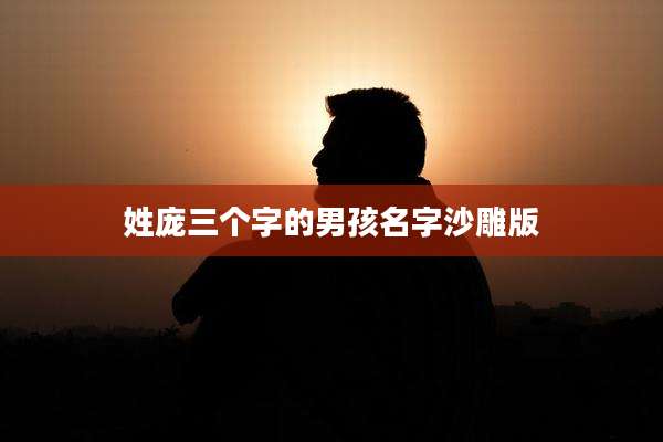 姓庞三个字的男孩名字沙雕版
