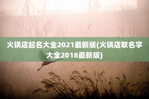 火锅店起名大全2021最新版(火锅店取名字大全2018最新版)