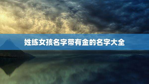 姓练女孩名字带有金的名字大全