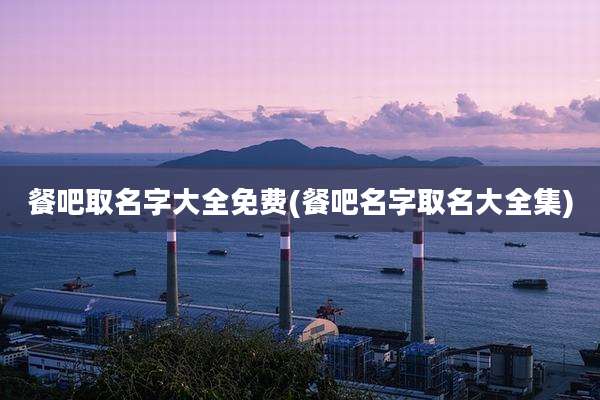 餐吧取名字大全免费(餐吧名字取名大全集)
