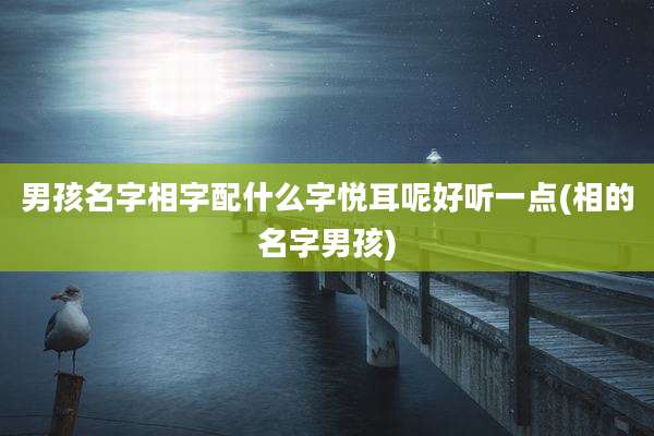 男孩名字相字配什么字悦耳呢好听一点(相的名字男孩)