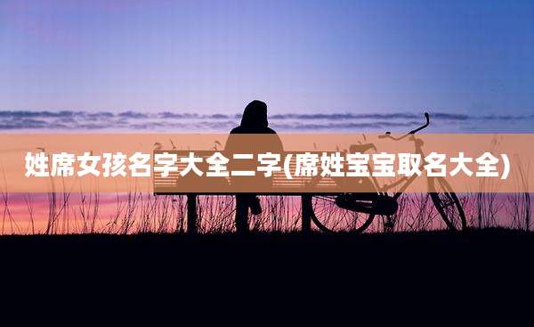 姓席女孩名字大全二字(席姓宝宝取名大全)
