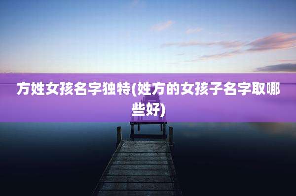 方姓女孩名字独特(姓方的女孩子名字取哪些好)