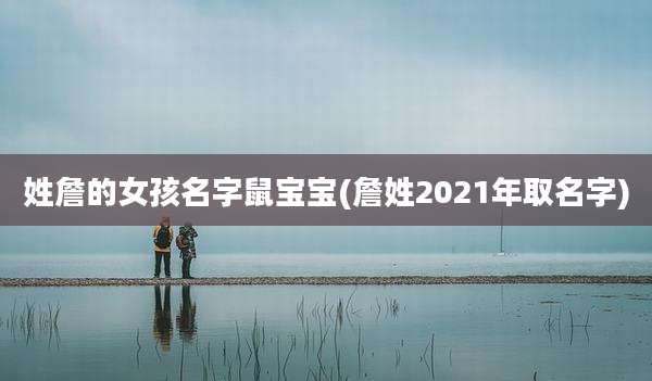 姓詹的女孩名字鼠宝宝(詹姓2021年取名字)