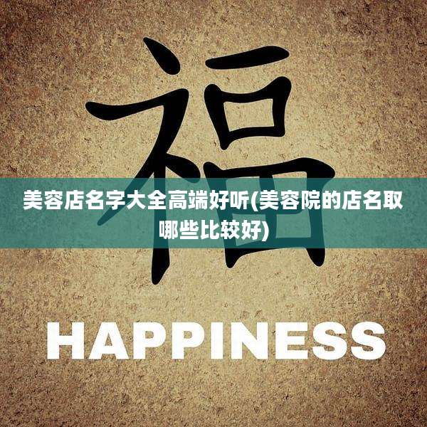 美容店名字大全高端好听(美容院的店名取哪些比较好)
